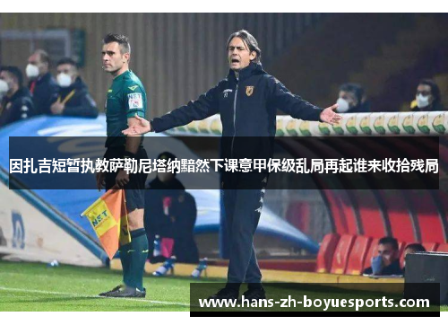 因扎吉短暂执教萨勒尼塔纳黯然下课意甲保级乱局再起谁来收拾残局