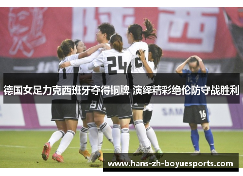 德国女足力克西班牙夺得铜牌 演绎精彩绝伦防守战胜利