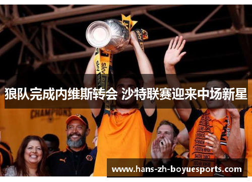 狼队完成内维斯转会 沙特联赛迎来中场新星