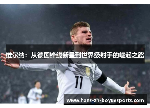维尔纳：从德国锋线新星到世界级射手的崛起之路
