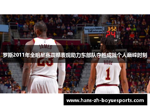 罗斯2011年全明星赛震撼表现助力东部队夺胜成就个人巅峰时刻