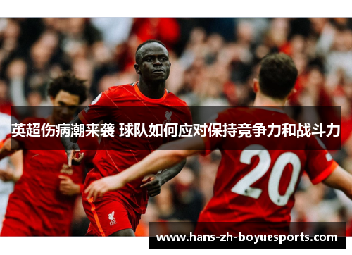 英超伤病潮来袭 球队如何应对保持竞争力和战斗力 英超伤病潮来袭 球队如何应对保持竞争力和战斗力