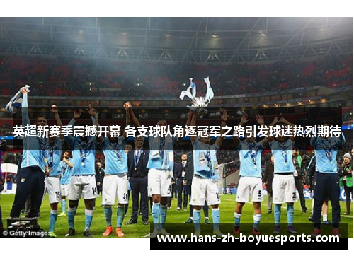 英超新赛季震撼开幕 各支球队角逐冠军之路引发球迷热烈期待 英超新赛季震撼开幕 各支球队角逐冠军之路引发球迷热烈期待