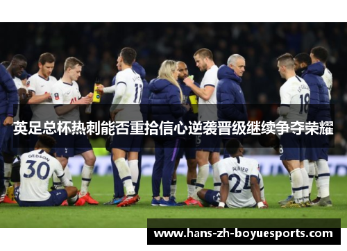 英足总杯热刺能否重拾信心逆袭晋级继续争夺荣耀 英足总杯热刺能否重拾信心逆袭晋级继续争夺荣耀