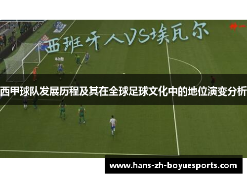 西甲球队发展历程及其在全球足球文化中的地位演变分析 西甲球队发展历程及其在全球足球文化中的地位演变分析