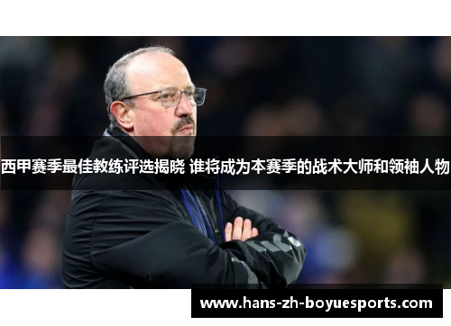 西甲赛季最佳教练评选揭晓 谁将成为本赛季的战术大师和领袖人物 西甲赛季最佳教练评选揭晓 谁将成为本赛季的战术大师和领袖人物