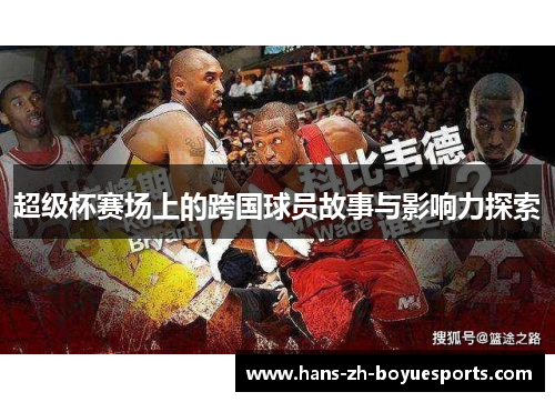 超级杯赛场上的跨国球员故事与影响力探索 超级杯赛场上的跨国球员故事与影响力探索
