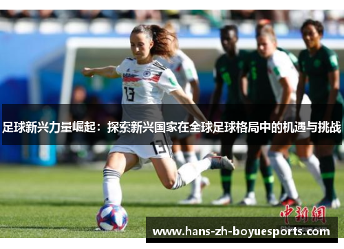 足球新兴力量崛起：探索新兴国家在全球足球格局中的机遇与挑战