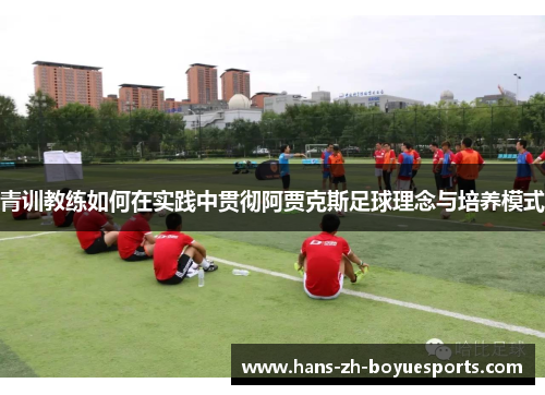青训教练如何在实践中贯彻阿贾克斯足球理念与培养模式